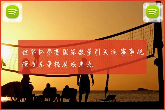 世界杯参赛国家数量引关注 赛事规模与竞争格局成看点