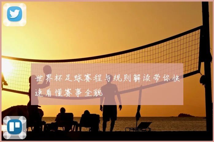 世界杯足球赛程与规则解读带你快速看懂赛事全貌