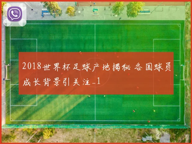 2018世界杯足球产地揭秘 各国球员成长背景引关注_1