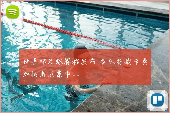世界杯足球赛程发布 各队备战节奏加快看点集中_1